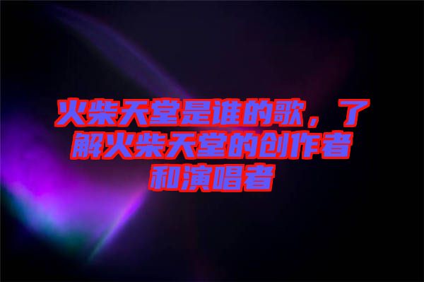 火柴天堂是誰的歌，了解火柴天堂的創(chuàng)作者和演唱者