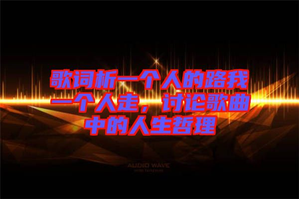 歌詞析一個(gè)人的路我一個(gè)人走，討論歌曲中的人生哲理