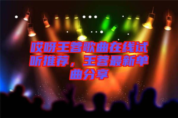 哎呀王蓉歌曲在線試聽推薦，王蓉最新單曲分享