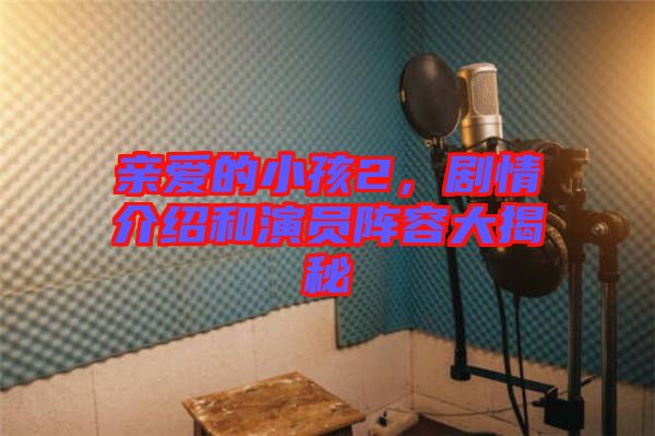 親愛的小孩2，劇情介紹和演員陣容大揭秘