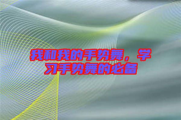 我和我的手勢(shì)舞，學(xué)習(xí)手勢(shì)舞的必備