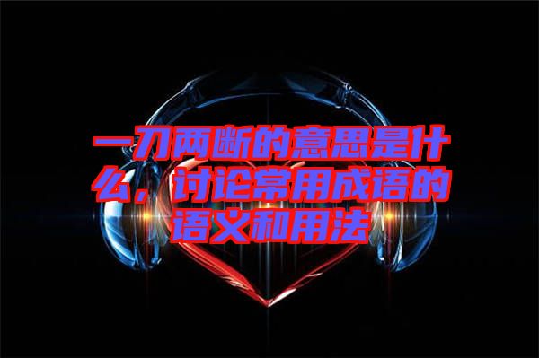 一刀兩斷的意思是什么，討論常用成語的語義和用法