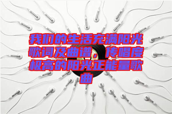 我們的生活充滿陽(yáng)光歌詞及曲譜，傳唱度極高的陽(yáng)光正能量歌曲