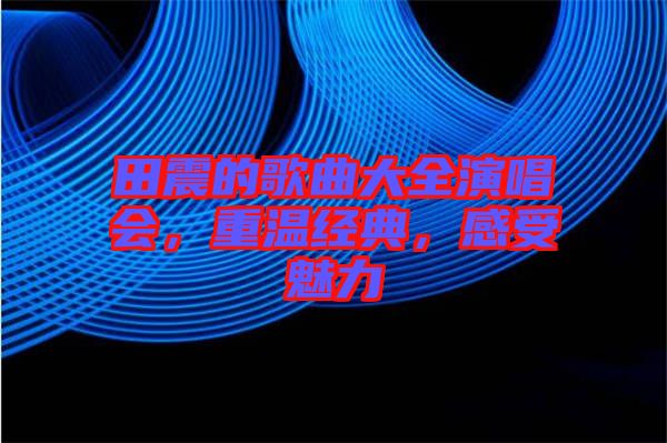 田震的歌曲大全演唱會，重溫經(jīng)典，感受魅力