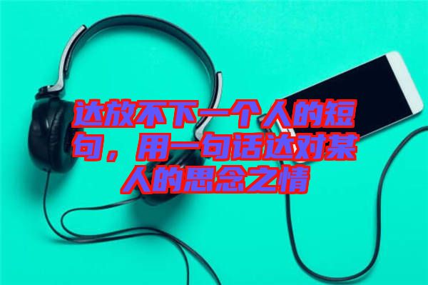 達(dá)放不下一個(gè)人的短句，用一句話達(dá)對(duì)某人的思念之情