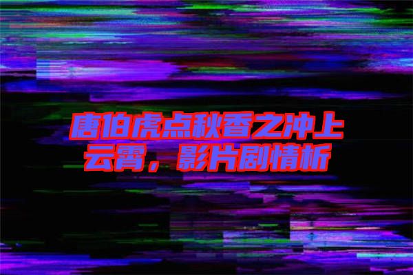 唐伯虎點秋香之沖上云霄，影片劇情析
