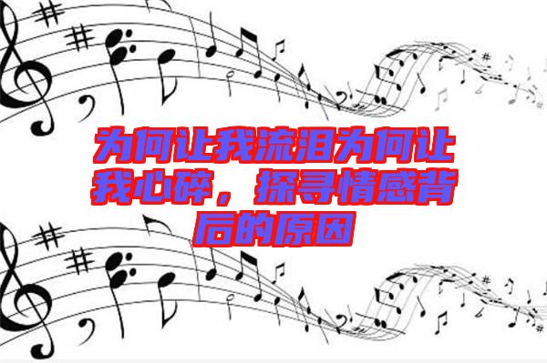 為何讓我流淚為何讓我心碎，探尋情感背后的原因