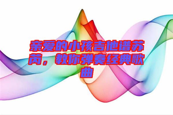 親愛的小孩吉他譜蘇芮，教你彈奏經(jīng)典歌曲