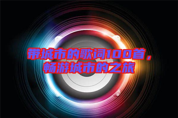 帶城市的歌詞100首，暢游城市的之旅