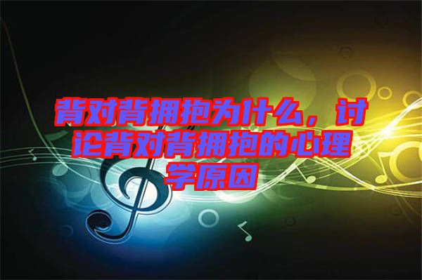 背對(duì)背擁抱為什么，討論背對(duì)背擁抱的心理學(xué)原因