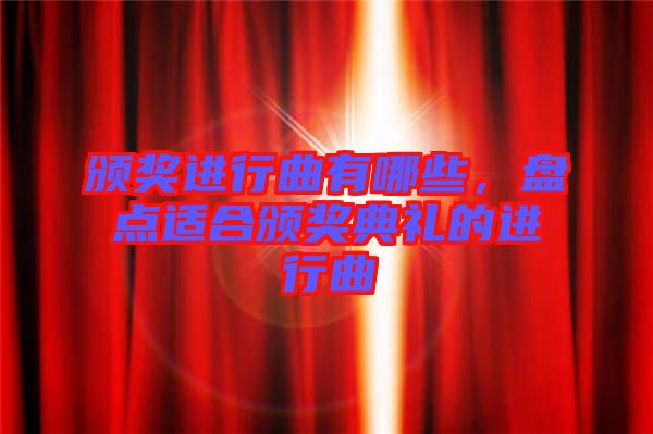 頒獎(jiǎng)進(jìn)行曲有哪些，盤(pán)點(diǎn)適合頒獎(jiǎng)典禮的進(jìn)行曲