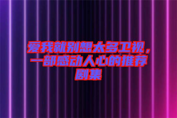 愛我就別想太多衛(wèi)視，一部感動人心的推薦劇集