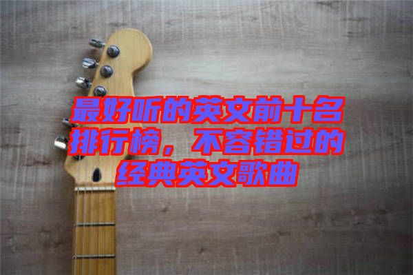 最好聽的英文前十名排行榜，不容錯過的經(jīng)典英文歌曲