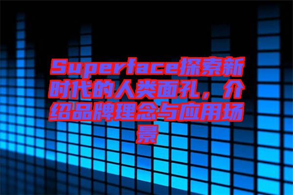 Superface探索新時代的人類面孔，介紹品牌理念與應用場景