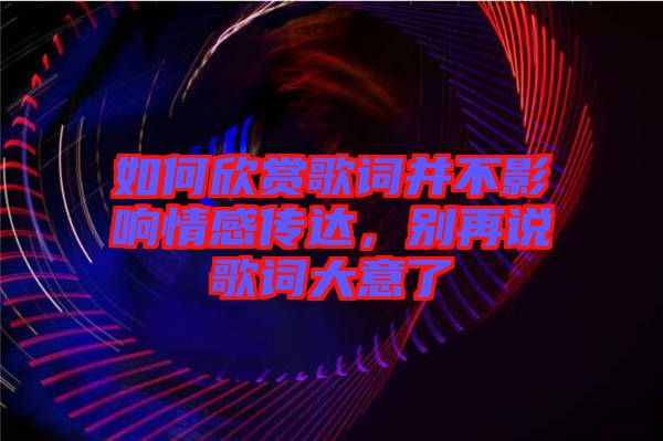 如何欣賞歌詞并不影響情感傳達(dá)，別再說歌詞大意了