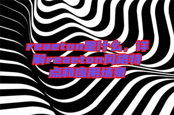 reaeton是什么，詳解reaeton風(fēng)格特點和應(yīng)用場景