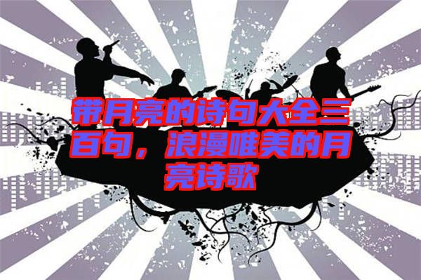 帶月亮的詩句大全三百句，浪漫唯美的月亮詩歌