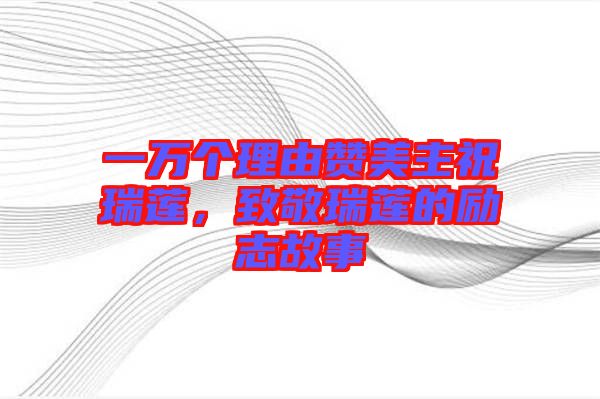 一萬個(gè)理由贊美主祝瑞蓮，致敬瑞蓮的勵(lì)志故事