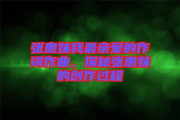 張惠妹我最親愛(ài)的作詞作曲，探秘張惠妹的創(chuàng)作過(guò)程