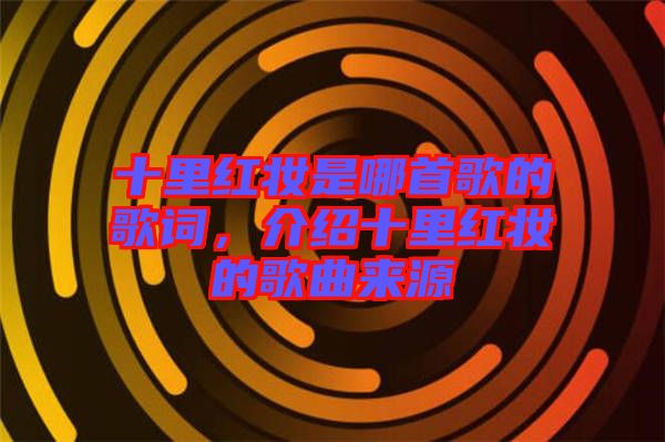 十里紅妝是哪首歌的歌詞，介紹十里紅妝的歌曲來源