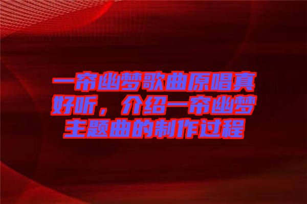 一簾幽夢(mèng)歌曲原唱真好聽，介紹一簾幽夢(mèng)主題曲的制作過程