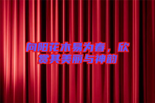 向陽(yáng)花木易為春，欣賞其美麗與神韻