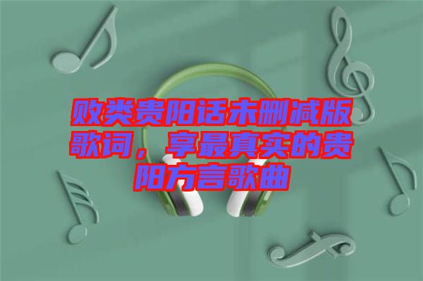 敗類(lèi)貴陽(yáng)話未刪減版歌詞，享最真實(shí)的貴陽(yáng)方言歌曲