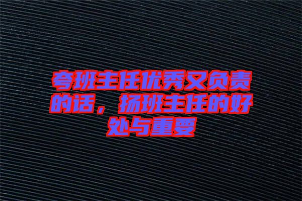 夸班主任優(yōu)秀又負(fù)責(zé)的話，揚(yáng)班主任的好處與重要