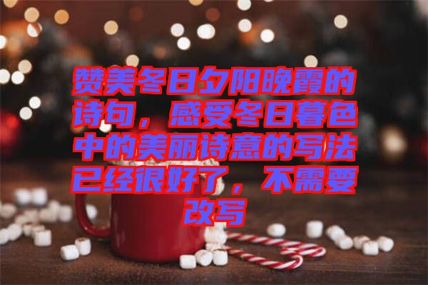 贊美冬日夕陽晚霞的詩句，感受冬日暮色中的美麗詩意的寫法已經(jīng)很好了，不需要改寫