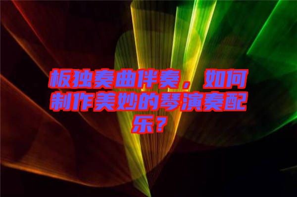 板獨(dú)奏曲伴奏，如何制作美妙的琴演奏配樂？