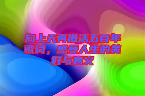 向上天再借活五百年歌詞，感受人生的美好與意義