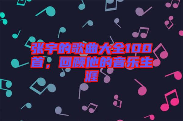 張宇的歌曲大全100首，回顧他的音樂生涯