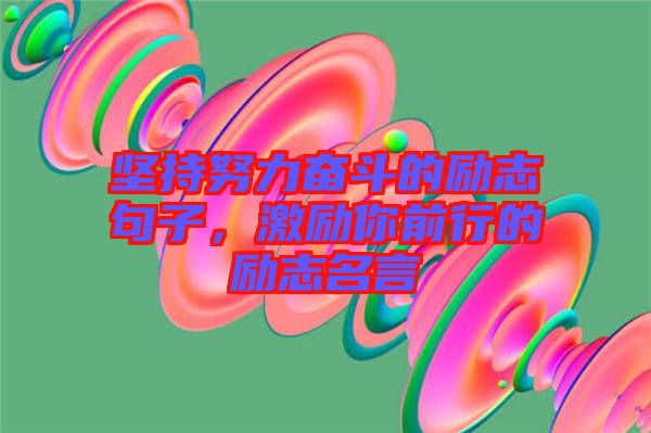 堅(jiān)持努力奮斗的勵(lì)志句子，激勵(lì)你前行的勵(lì)志名言