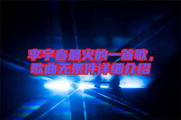 李宇春最火的一首歌，歌曲無(wú)條件詳細(xì)介紹