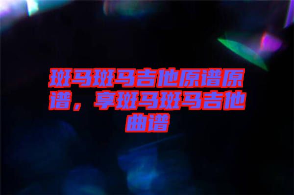 斑馬斑馬吉他原譜原譜，享斑馬斑馬吉他曲譜
