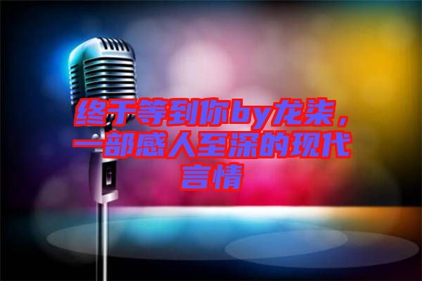 終于等到你by龍柒，一部感人至深的現(xiàn)代言情