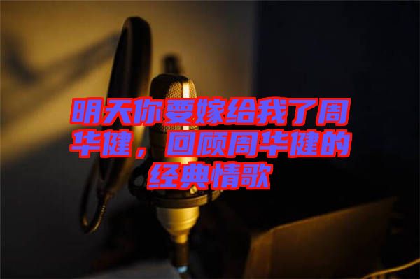 明天你要嫁給我了周華健，回顧周華健的經(jīng)典情歌