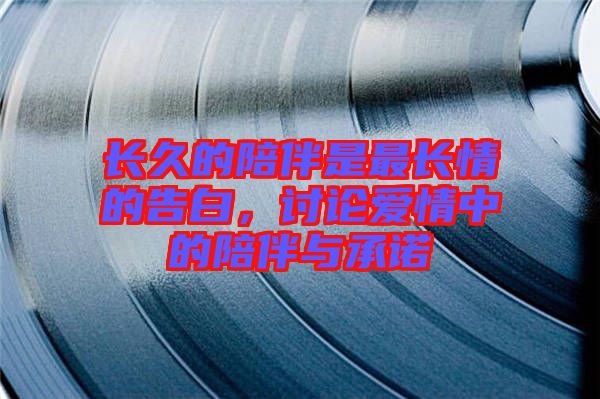 長(zhǎng)久的陪伴是最長(zhǎng)情的告白，討論愛(ài)情中的陪伴與承諾