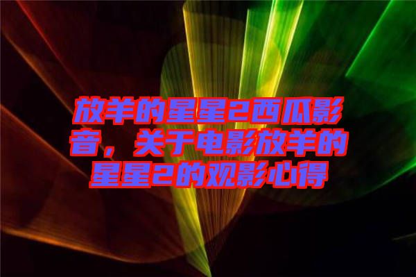 放羊的星星2西瓜影音，關(guān)于電影放羊的星星2的觀影心得