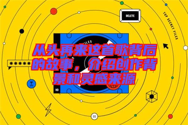 從頭再來這首歌背后的故事，介紹創(chuàng)作背景和靈感來源