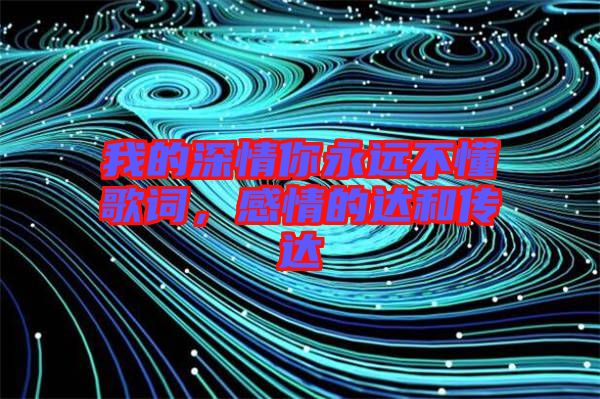 我的深情你永遠(yuǎn)不懂歌詞，感情的達(dá)和傳達(dá)