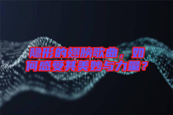 隱形的翅膀歌曲，如何感受其美妙與力量？