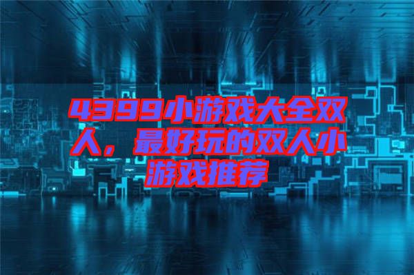 4399小游戲大全雙人，最好玩的雙人小游戲推薦