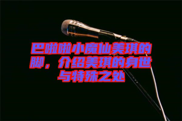 巴啦啦小魔仙美琪的腳，介紹美琪的身世與特殊之處
