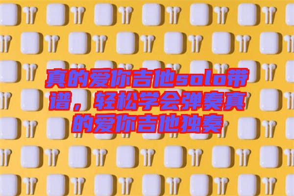 真的愛你吉他solo帶譜，輕松學會彈奏真的愛你吉他獨奏