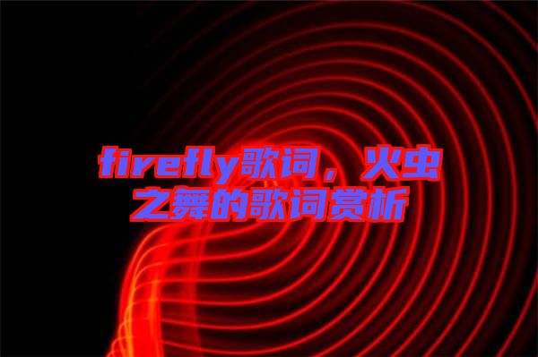 firefly歌詞，火蟲(chóng)之舞的歌詞賞析