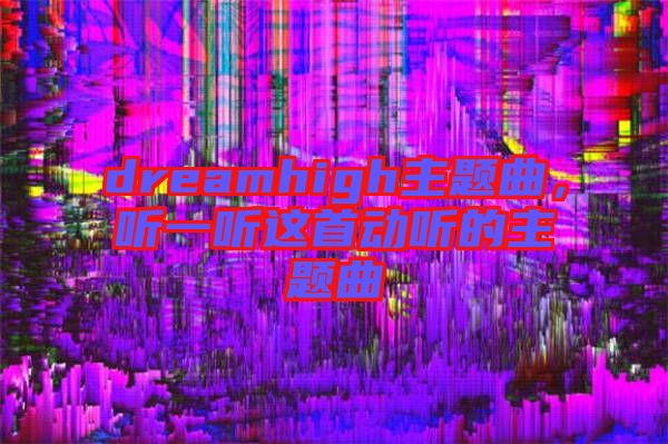 dreamhigh主題曲，聽(tīng)一聽(tīng)這首動(dòng)聽(tīng)的主題曲