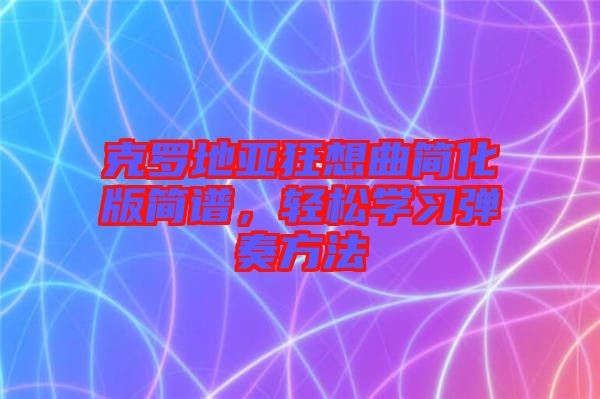 克羅地亞狂想曲簡化版簡譜，輕松學(xué)習(xí)彈奏方法
