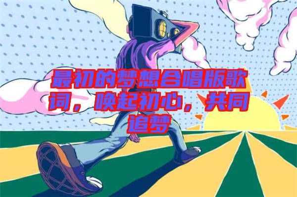 最初的夢想合唱版歌詞，喚起初心，共同追夢
