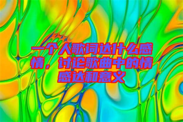 一個(gè)人歌詞達(dá)什么感情，討論歌曲中的情感達(dá)和意義